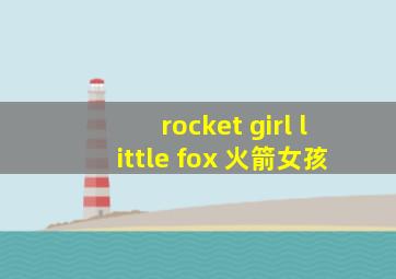 rocket girl little fox 火箭女孩